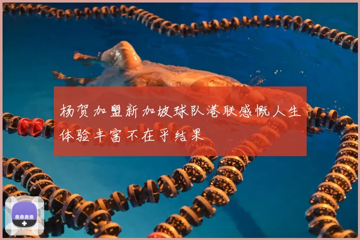 杨贺加盟新加坡球队港联感慨人生体验丰富不在乎结果