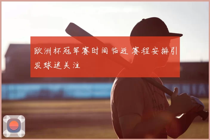 欧洲杯冠军赛时间临近 赛程安排引发球迷关注