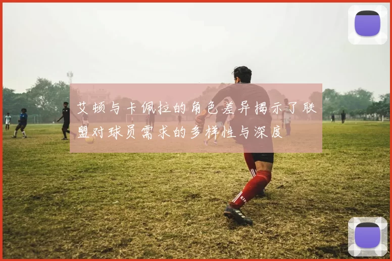 艾顿与卡佩拉的角色差异揭示了联盟对球员需求的多样性与深度