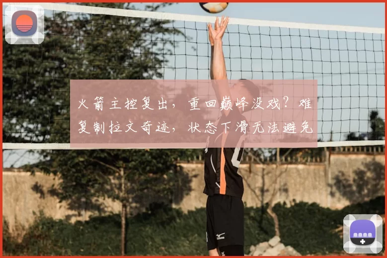 火箭主控复出,重回巅峰没戏?难复制拉文奇迹,状态下滑无法避免