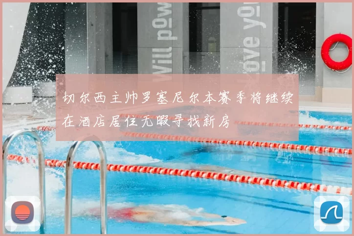切尔西主帅罗塞尼尔本赛季将继续在酒店居住无暇寻找新房