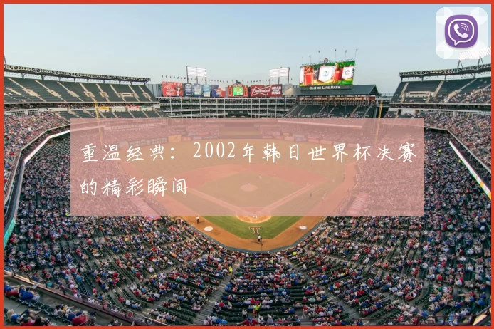 重温经典:2002年韩日世界杯决赛的精彩瞬间