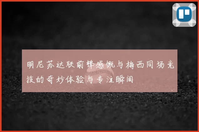 明尼苏达联前锋感慨与梅西同场竞技的奇妙体验与专注瞬间