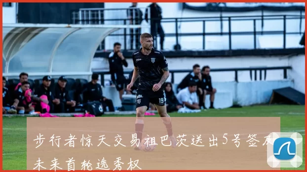步行者惊天交易祖巴茨送出5号签及未来首轮选秀权
