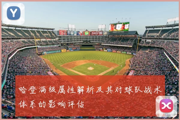 哈登满级属性解析及其对球队战术体系的影响评估