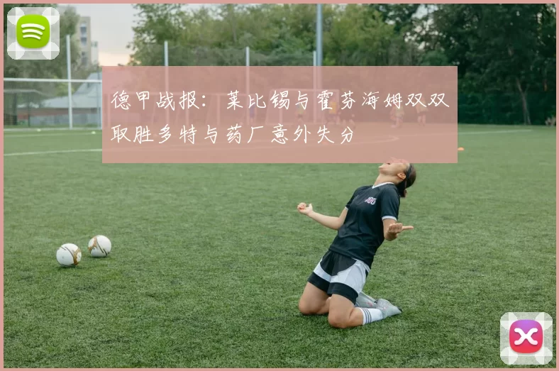 德甲战报:莱比锡与霍芬海姆双双取胜多特与药厂意外失分