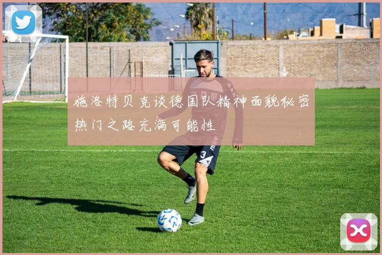 施洛特贝克谈德国队精神面貌秘密热门之路充满可能性
