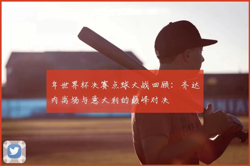 年世界杯决赛点球大战回顾：齐达内离场与意大利的巅峰对决