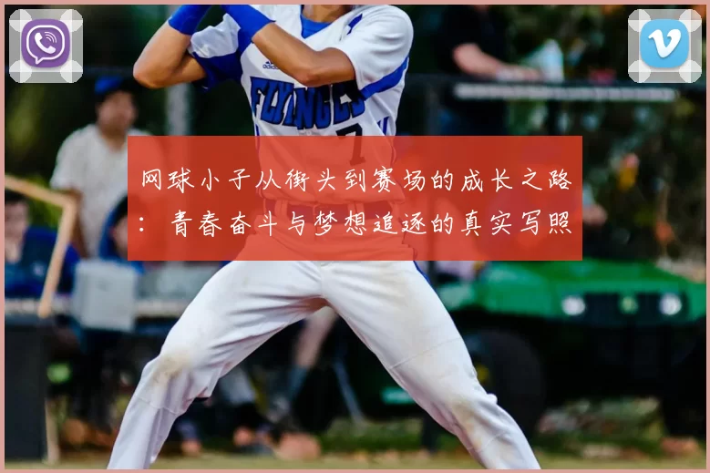 网球小子从街头到赛场的成长之路:青春奋斗与梦想追逐的真实写照